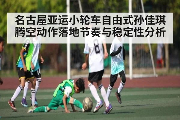 名古屋亚运小轮车自由式孙佳琪腾空动作落地节奏与稳定性分析